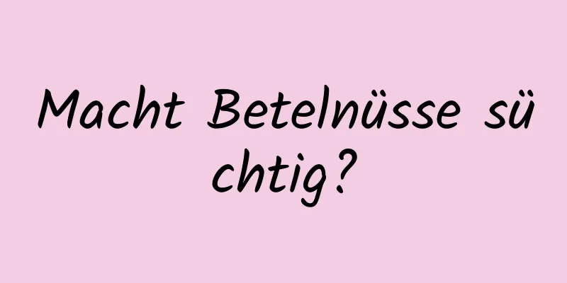 Macht Betelnüsse süchtig?