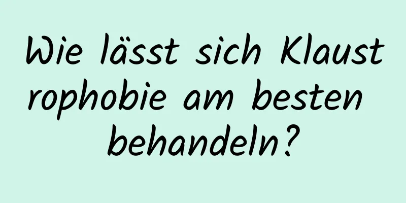 Wie lässt sich Klaustrophobie am besten behandeln?
