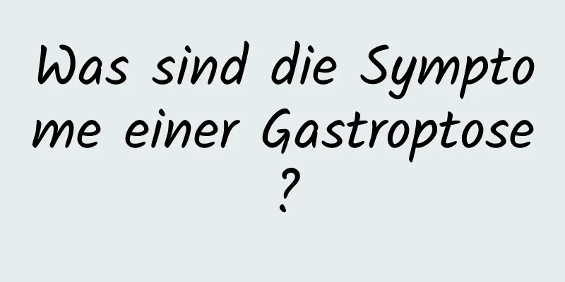 Was sind die Symptome einer Gastroptose?