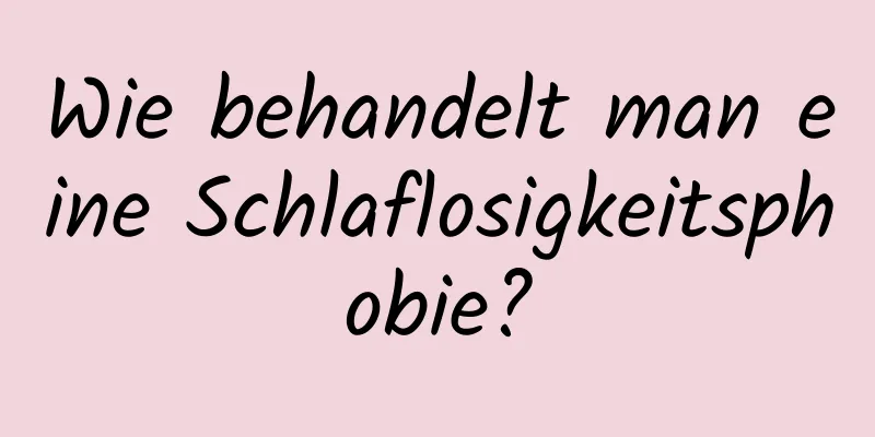 Wie behandelt man eine Schlaflosigkeitsphobie?