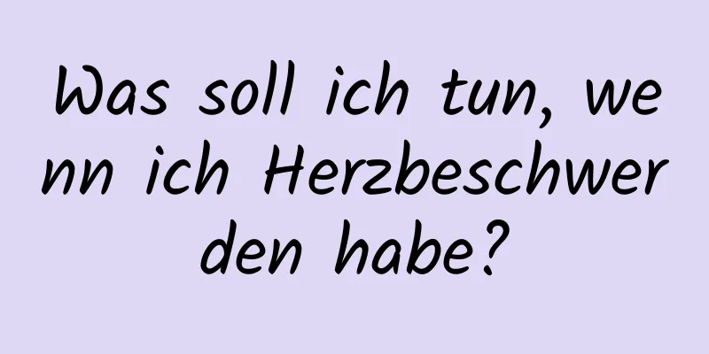 Was soll ich tun, wenn ich Herzbeschwerden habe?