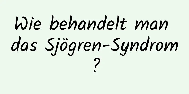Wie behandelt man das Sjögren-Syndrom?