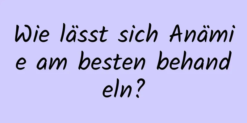 Wie lässt sich Anämie am besten behandeln?