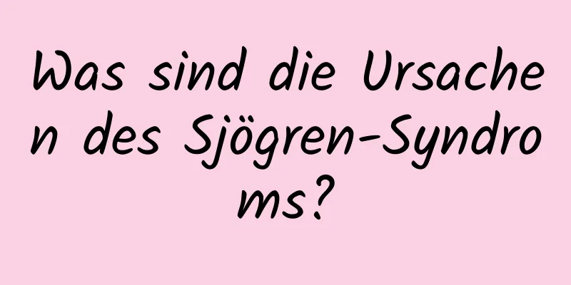 Was sind die Ursachen des Sjögren-Syndroms?