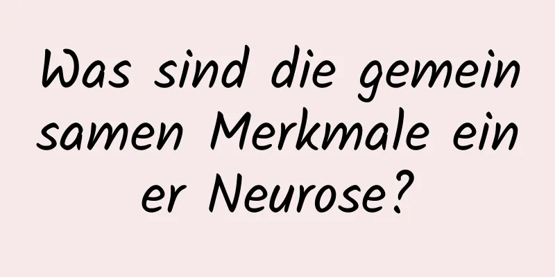 Was sind die gemeinsamen Merkmale einer Neurose?