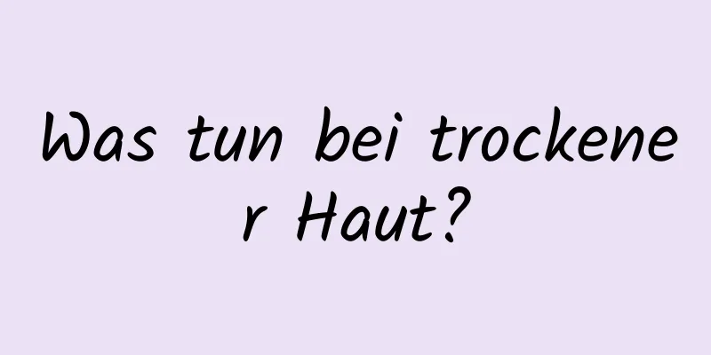 Was tun bei trockener Haut?
