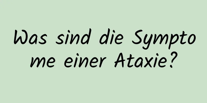 Was sind die Symptome einer Ataxie?