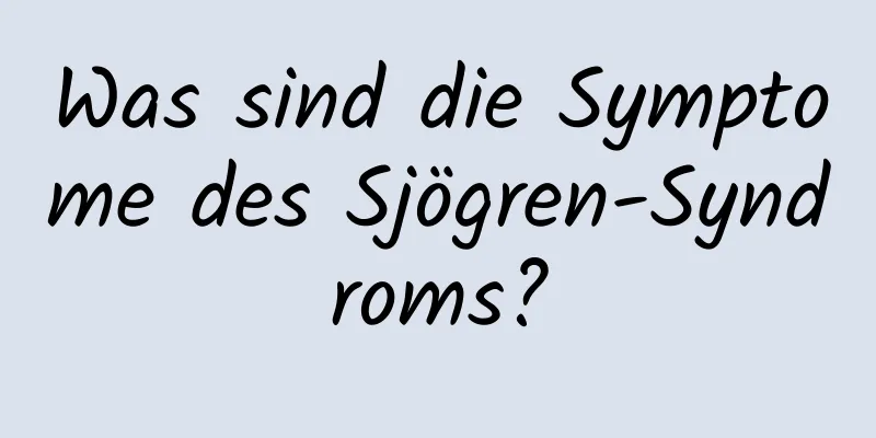 Was sind die Symptome des Sjögren-Syndroms?