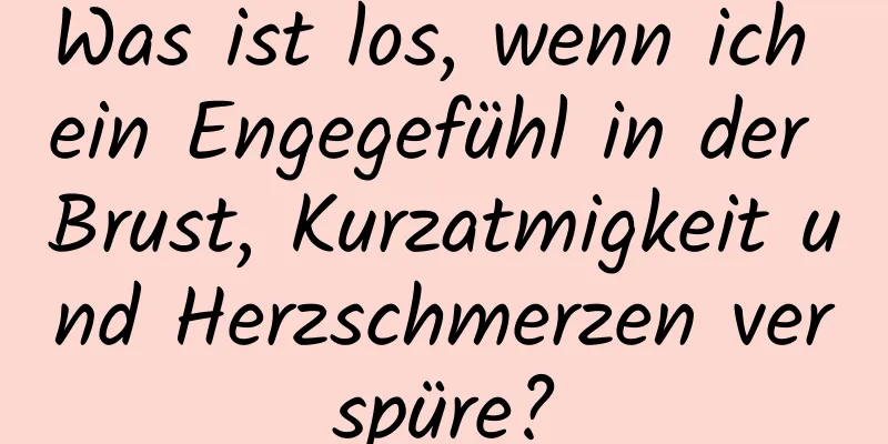 Was ist los, wenn ich ein Engegefühl in der Brust, Kurzatmigkeit und Herzschmerzen verspüre?