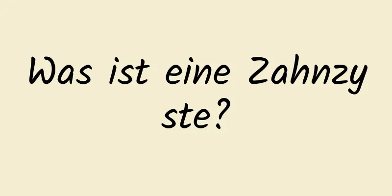Was ist eine Zahnzyste?