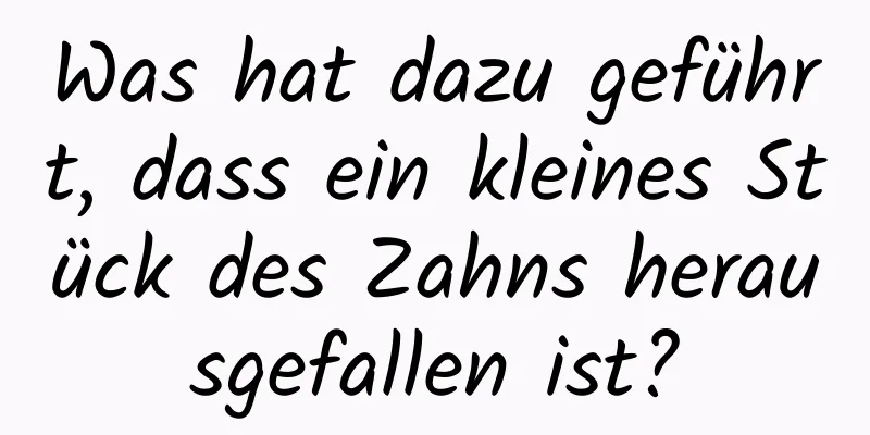 Was hat dazu geführt, dass ein kleines Stück des Zahns herausgefallen ist?
