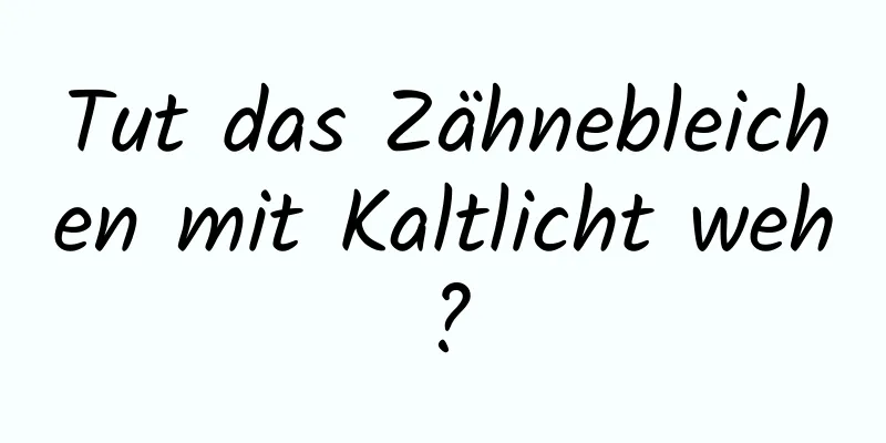 Tut das Zähnebleichen mit Kaltlicht weh?