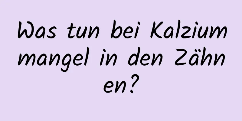 Was tun bei Kalziummangel in den Zähnen?