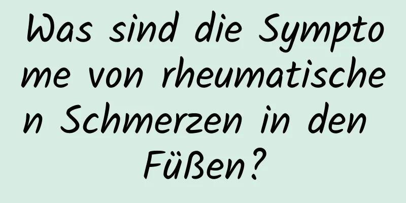 Was sind die Symptome von rheumatischen Schmerzen in den Füßen?