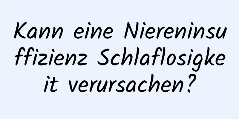 Kann eine Niereninsuffizienz Schlaflosigkeit verursachen?