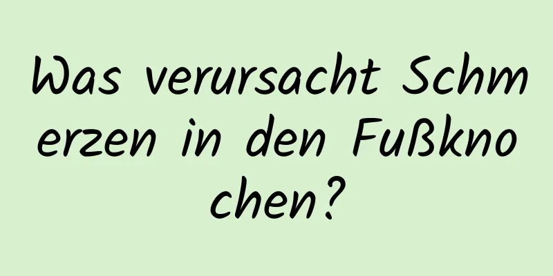 Was verursacht Schmerzen in den Fußknochen?