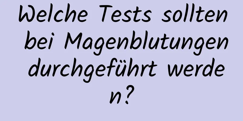 Welche Tests sollten bei Magenblutungen durchgeführt werden?
