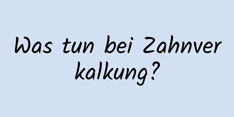 Was tun bei Zahnverkalkung?