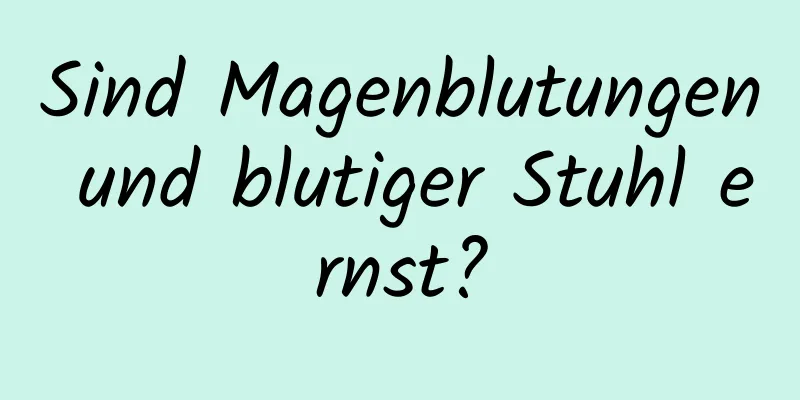 Sind Magenblutungen und blutiger Stuhl ernst?