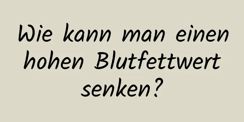 Wie kann man einen hohen Blutfettwert senken?