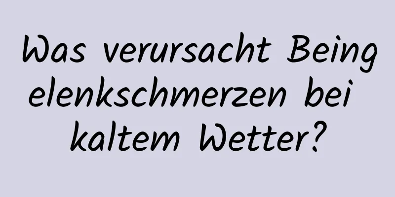 Was verursacht Beingelenkschmerzen bei kaltem Wetter?