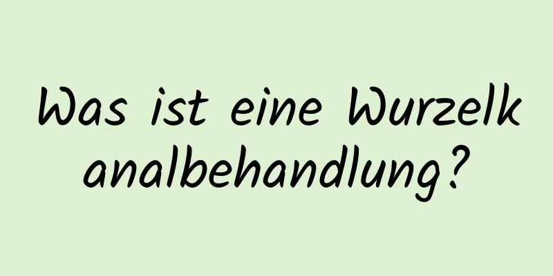 Was ist eine Wurzelkanalbehandlung?