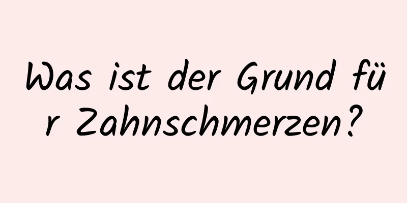 Was ist der Grund für Zahnschmerzen?