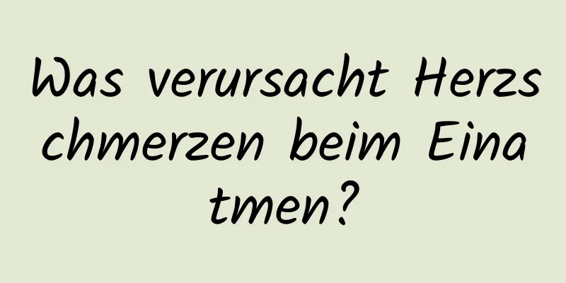 Was verursacht Herzschmerzen beim Einatmen?