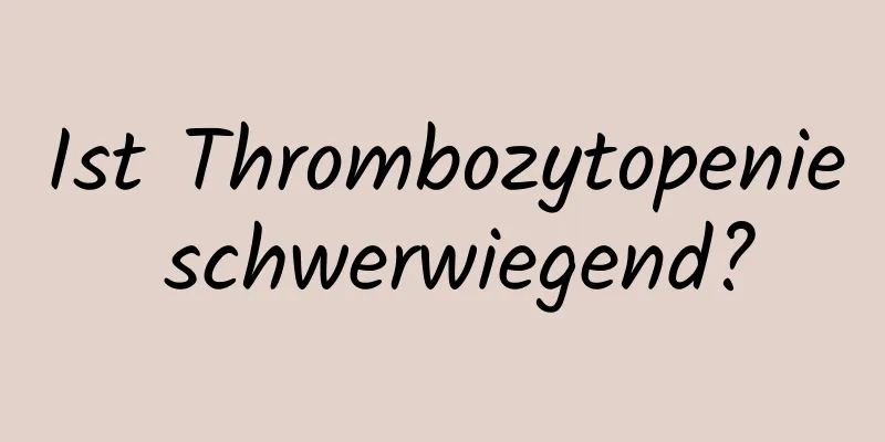 Ist Thrombozytopenie schwerwiegend?