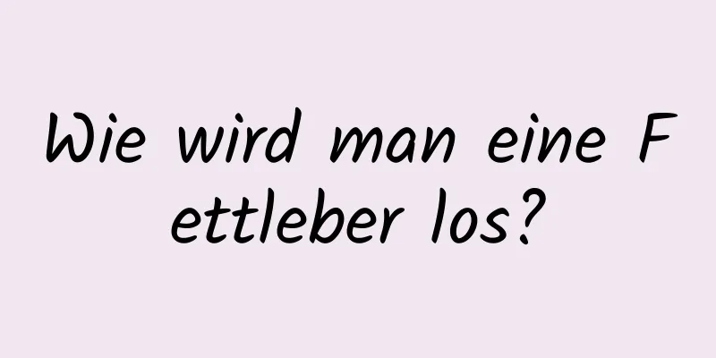 Wie wird man eine Fettleber los?