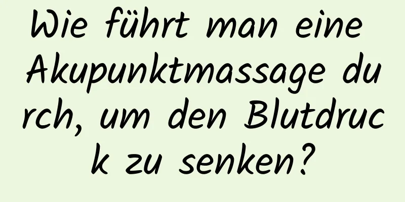 Wie führt man eine Akupunktmassage durch, um den Blutdruck zu senken?