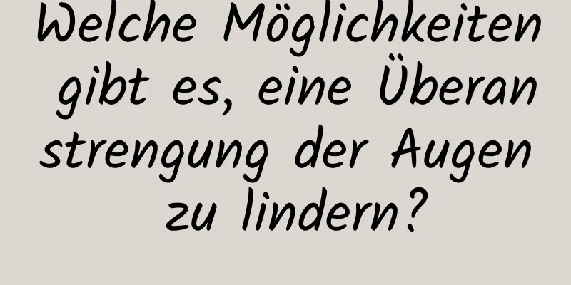 Welche Möglichkeiten gibt es, eine Überanstrengung der Augen zu lindern?