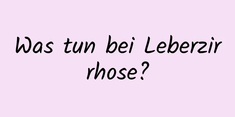 Was tun bei Leberzirrhose?