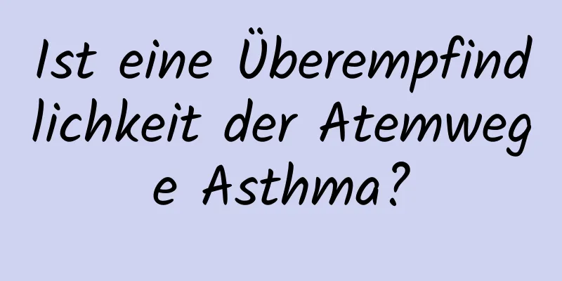 Ist eine Überempfindlichkeit der Atemwege Asthma?
