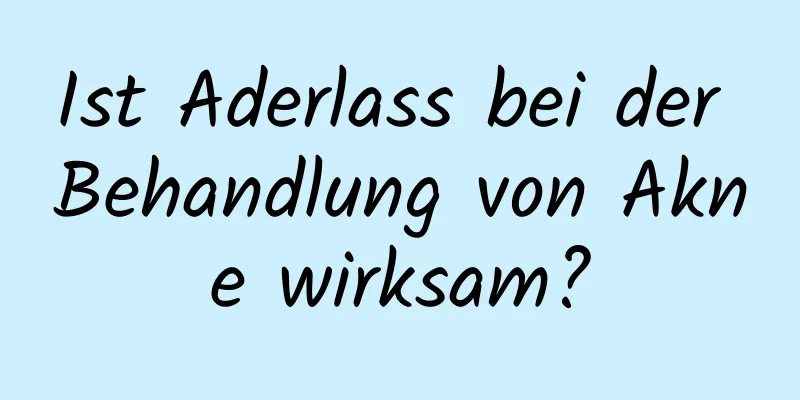 Ist Aderlass bei der Behandlung von Akne wirksam?