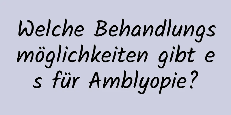 Welche Behandlungsmöglichkeiten gibt es für Amblyopie?