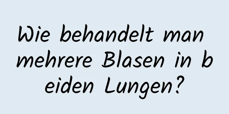 Wie behandelt man mehrere Blasen in beiden Lungen?