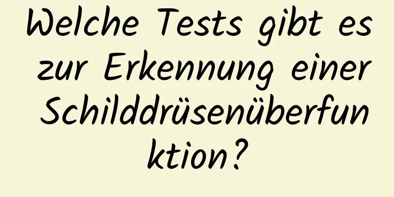 Welche Tests gibt es zur Erkennung einer Schilddrüsenüberfunktion?