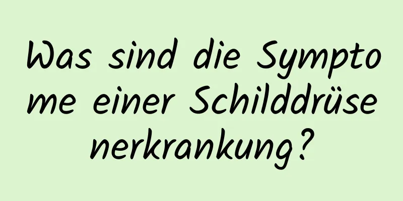 Was sind die Symptome einer Schilddrüsenerkrankung?