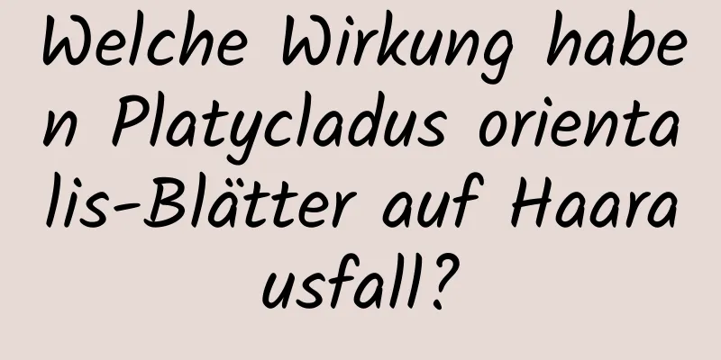 Welche Wirkung haben Platycladus orientalis-Blätter auf Haarausfall?