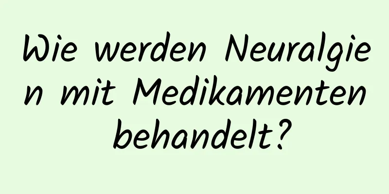 Wie werden Neuralgien mit Medikamenten behandelt?