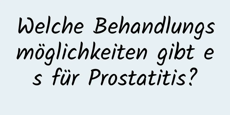 Welche Behandlungsmöglichkeiten gibt es für Prostatitis?