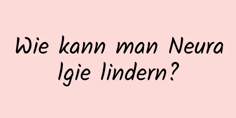 Wie kann man Neuralgie lindern?