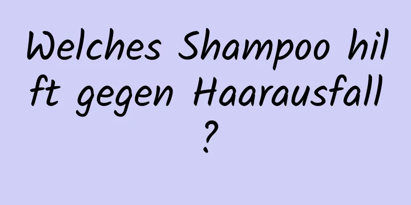 Welches Shampoo hilft gegen Haarausfall?
