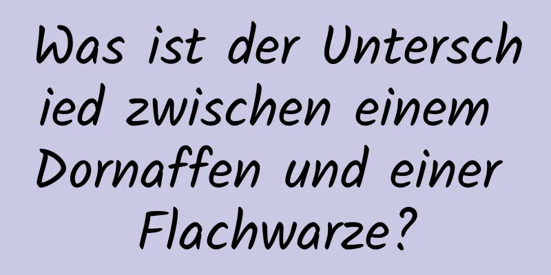 Was ist der Unterschied zwischen einem Dornaffen und einer Flachwarze?