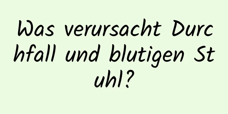 Was verursacht Durchfall und blutigen Stuhl?