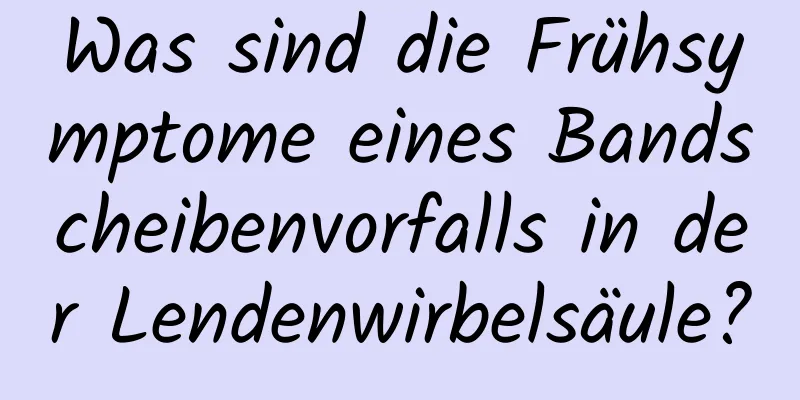 Was sind die Frühsymptome eines Bandscheibenvorfalls in der Lendenwirbelsäule?