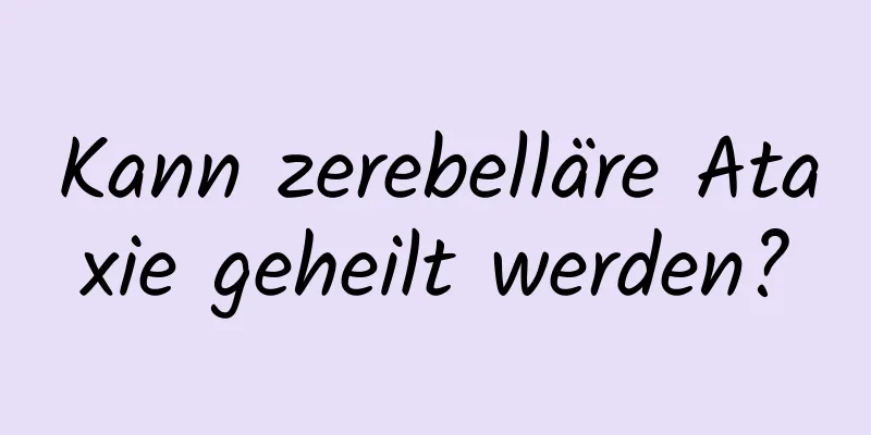 Kann zerebelläre Ataxie geheilt werden?