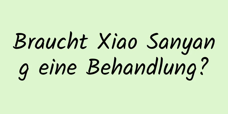 Braucht Xiao Sanyang eine Behandlung?