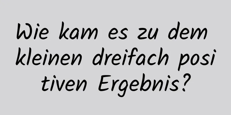 Wie kam es zu dem kleinen dreifach positiven Ergebnis?